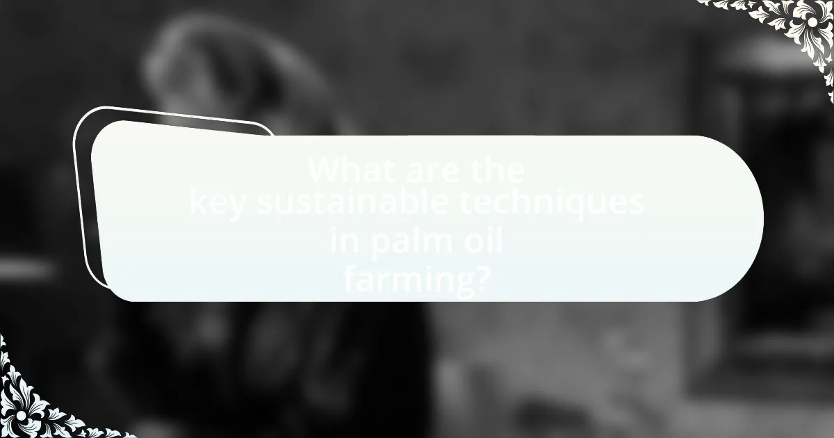 What are the key sustainable techniques in palm oil farming?